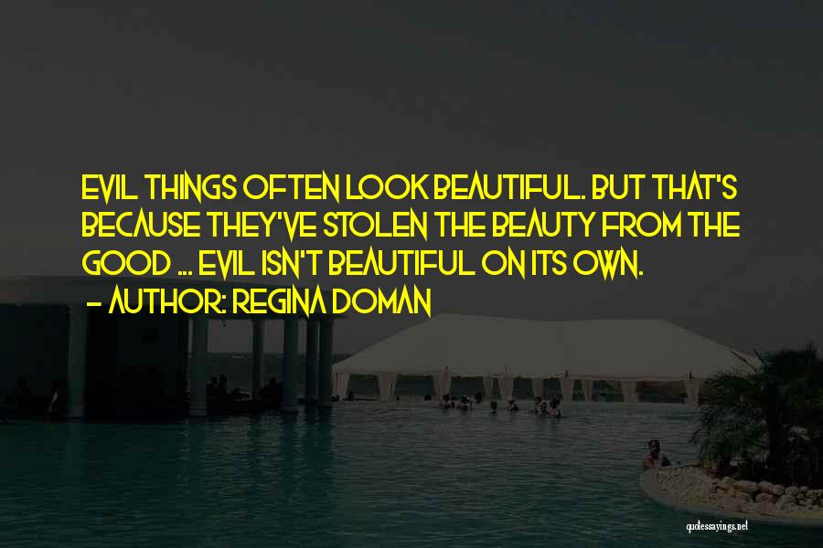 Regina Doman Quotes: Evil Things Often Look Beautiful. But That's Because They've Stolen The Beauty From The Good ... Evil Isn't Beautiful On