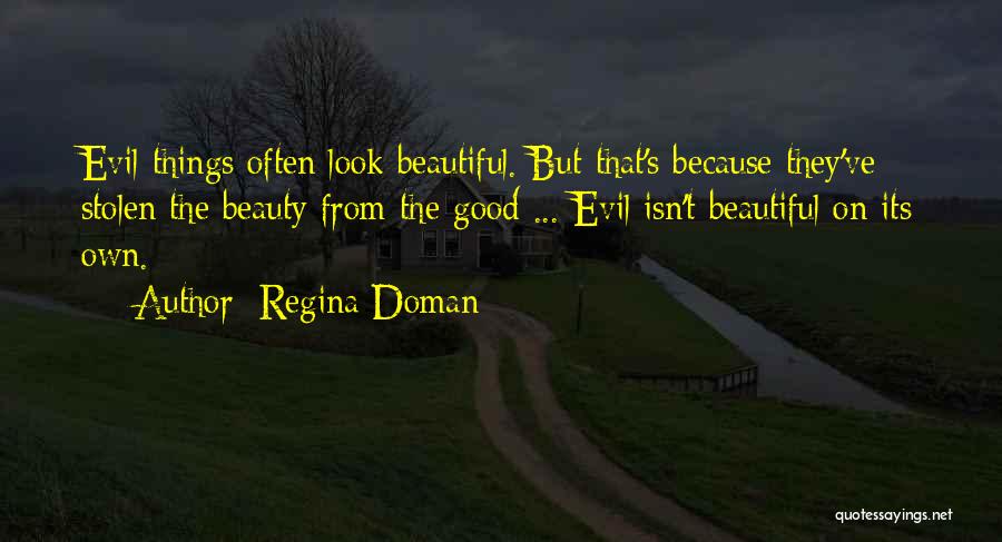 Regina Doman Quotes: Evil Things Often Look Beautiful. But That's Because They've Stolen The Beauty From The Good ... Evil Isn't Beautiful On