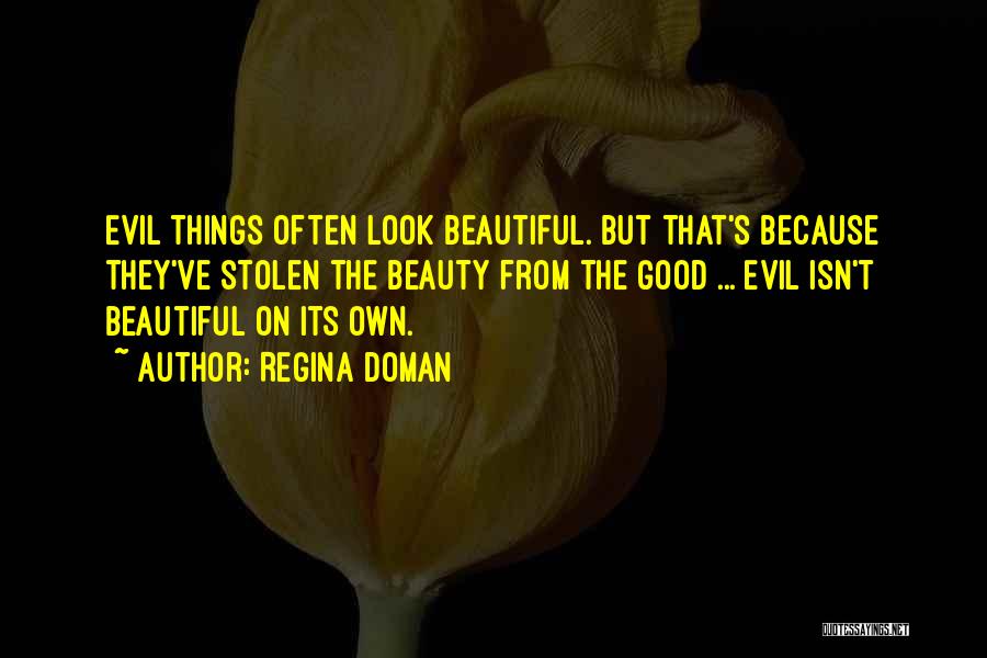 Regina Doman Quotes: Evil Things Often Look Beautiful. But That's Because They've Stolen The Beauty From The Good ... Evil Isn't Beautiful On