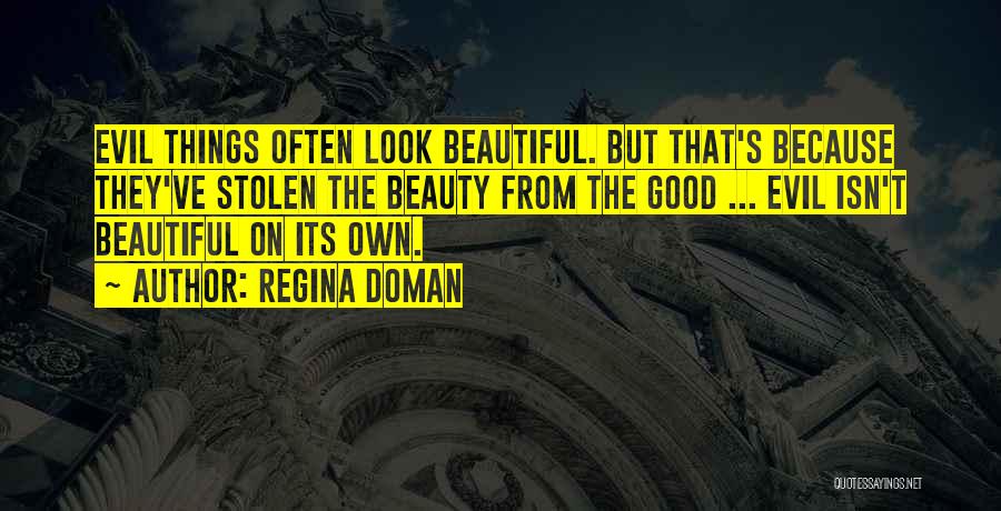 Regina Doman Quotes: Evil Things Often Look Beautiful. But That's Because They've Stolen The Beauty From The Good ... Evil Isn't Beautiful On