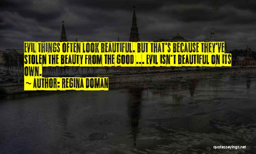 Regina Doman Quotes: Evil Things Often Look Beautiful. But That's Because They've Stolen The Beauty From The Good ... Evil Isn't Beautiful On