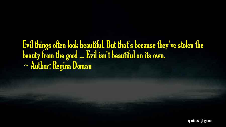 Regina Doman Quotes: Evil Things Often Look Beautiful. But That's Because They've Stolen The Beauty From The Good ... Evil Isn't Beautiful On