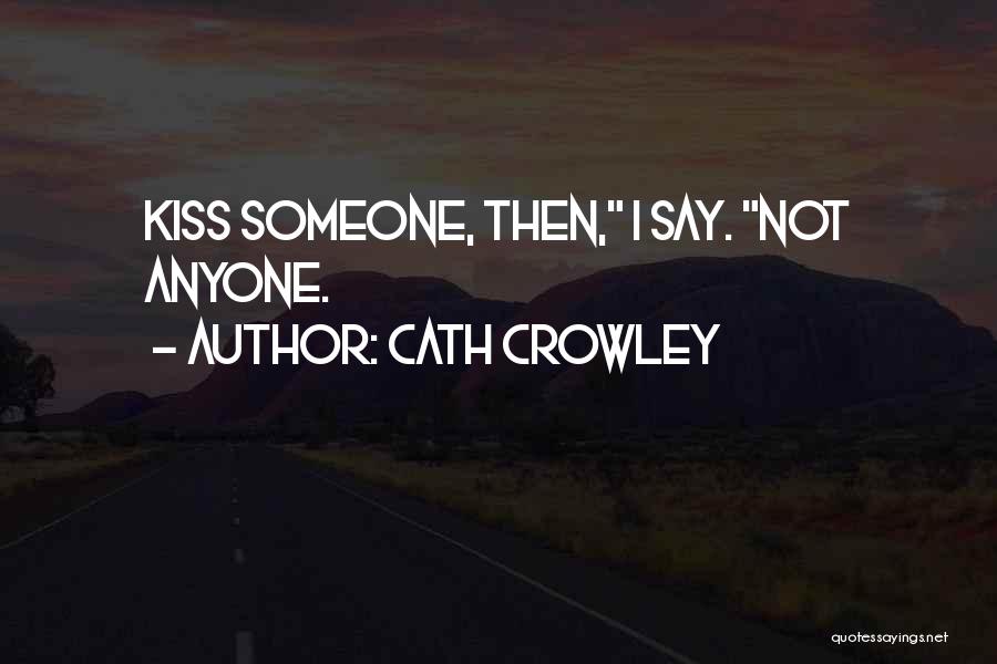 Cath Crowley Quotes: Kiss Someone, Then, I Say. Not Anyone.