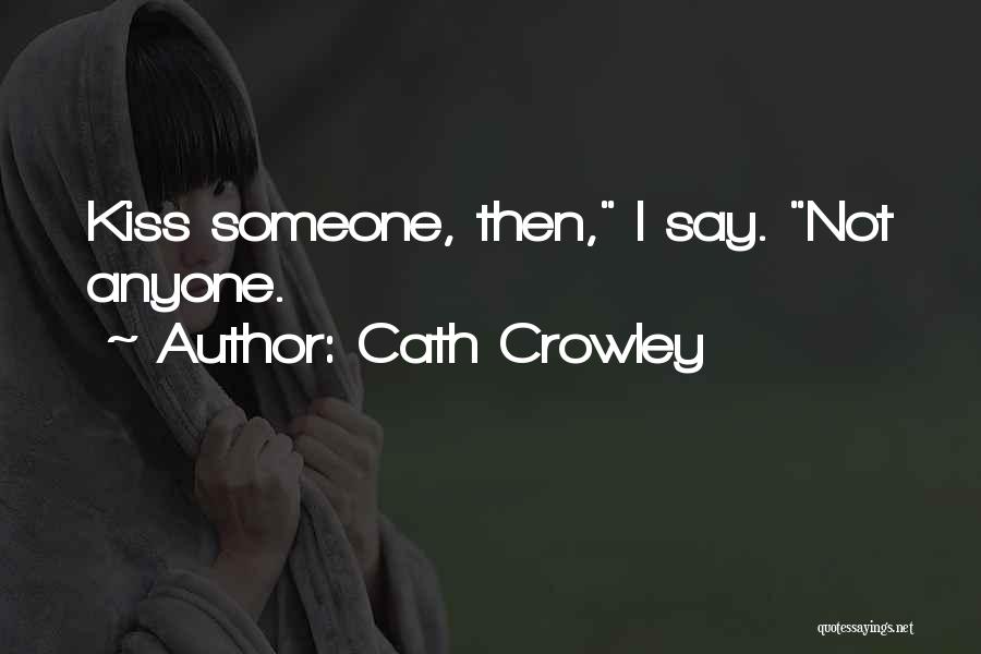 Cath Crowley Quotes: Kiss Someone, Then, I Say. Not Anyone.