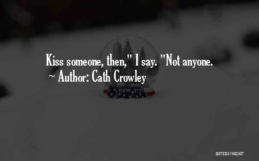 Cath Crowley Quotes: Kiss Someone, Then, I Say. Not Anyone.