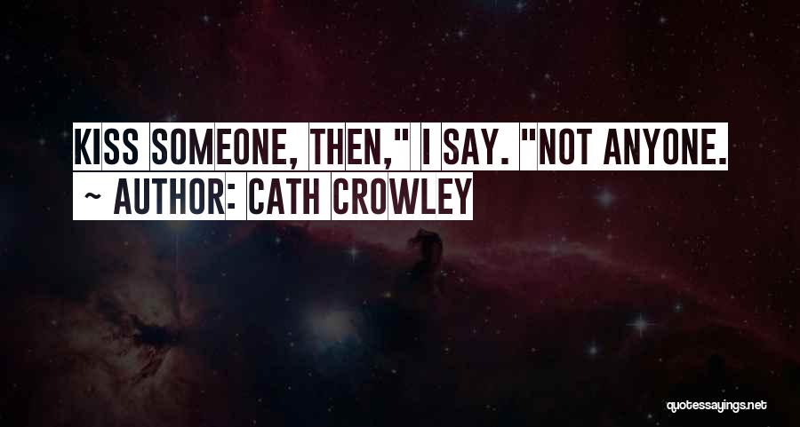 Cath Crowley Quotes: Kiss Someone, Then, I Say. Not Anyone.