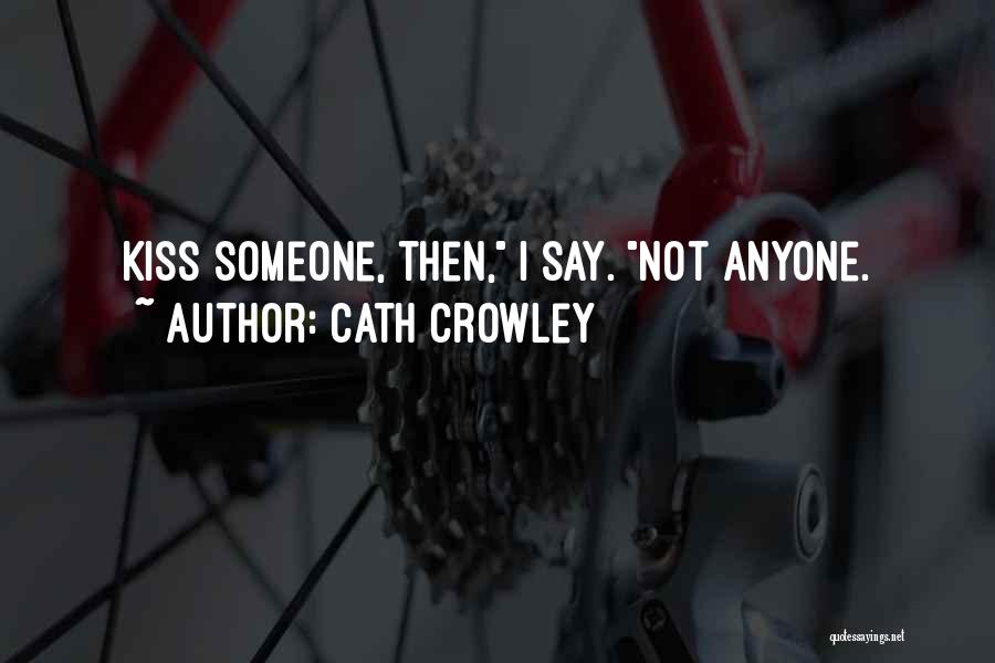 Cath Crowley Quotes: Kiss Someone, Then, I Say. Not Anyone.