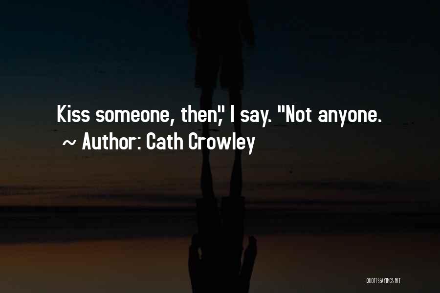 Cath Crowley Quotes: Kiss Someone, Then, I Say. Not Anyone.