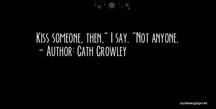 Cath Crowley Quotes: Kiss Someone, Then, I Say. Not Anyone.