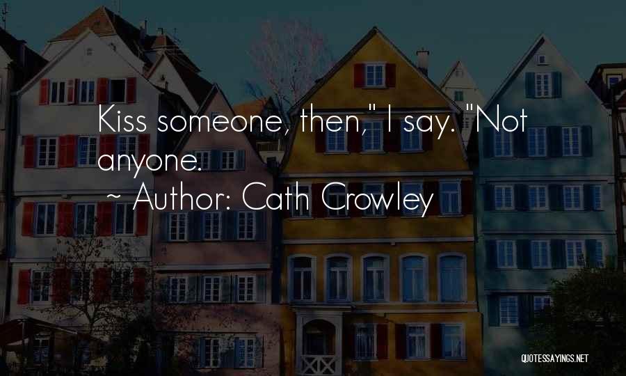 Cath Crowley Quotes: Kiss Someone, Then, I Say. Not Anyone.