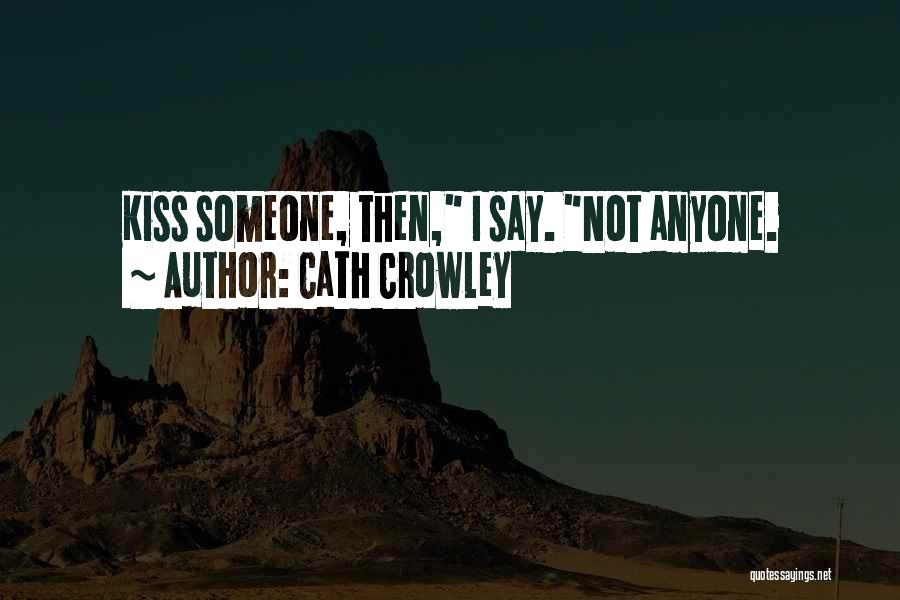 Cath Crowley Quotes: Kiss Someone, Then, I Say. Not Anyone.