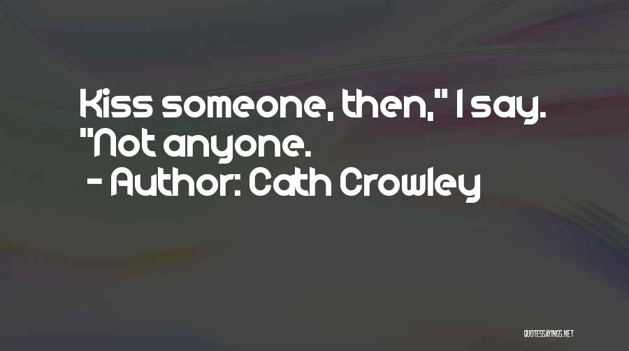 Cath Crowley Quotes: Kiss Someone, Then, I Say. Not Anyone.