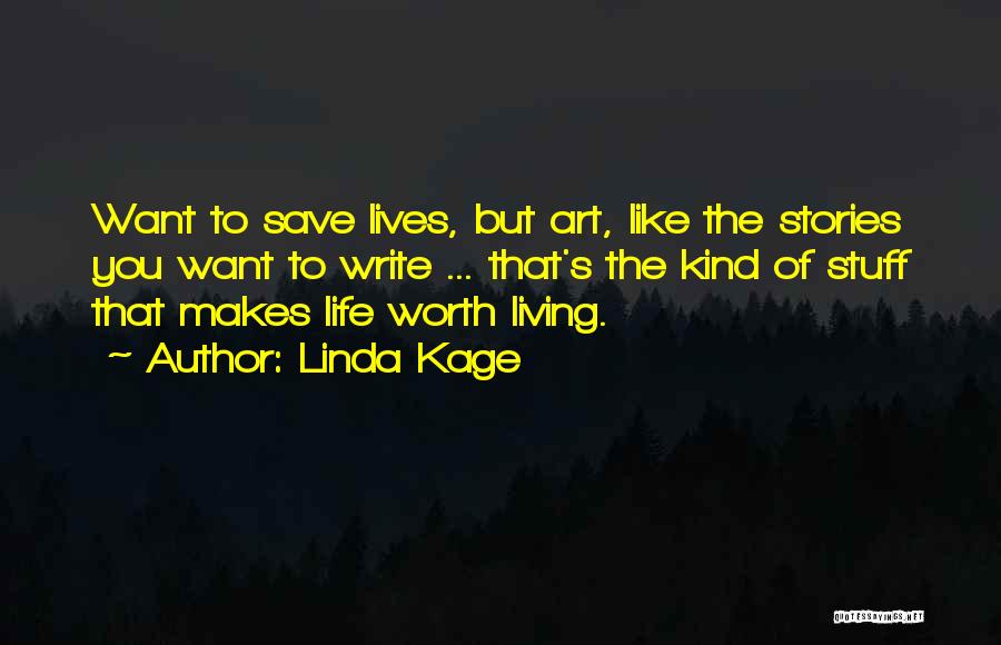 Linda Kage Quotes: Want To Save Lives, But Art, Like The Stories You Want To Write ... That's The Kind Of Stuff That