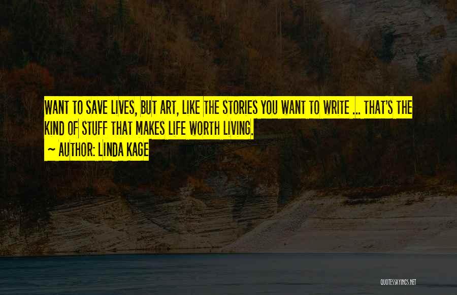 Linda Kage Quotes: Want To Save Lives, But Art, Like The Stories You Want To Write ... That's The Kind Of Stuff That