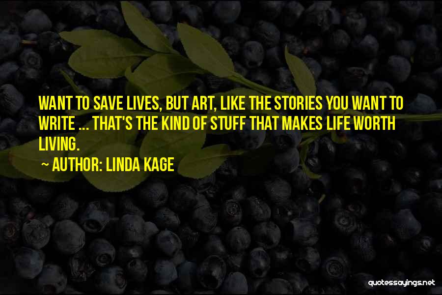 Linda Kage Quotes: Want To Save Lives, But Art, Like The Stories You Want To Write ... That's The Kind Of Stuff That