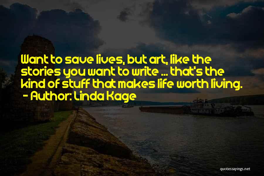 Linda Kage Quotes: Want To Save Lives, But Art, Like The Stories You Want To Write ... That's The Kind Of Stuff That