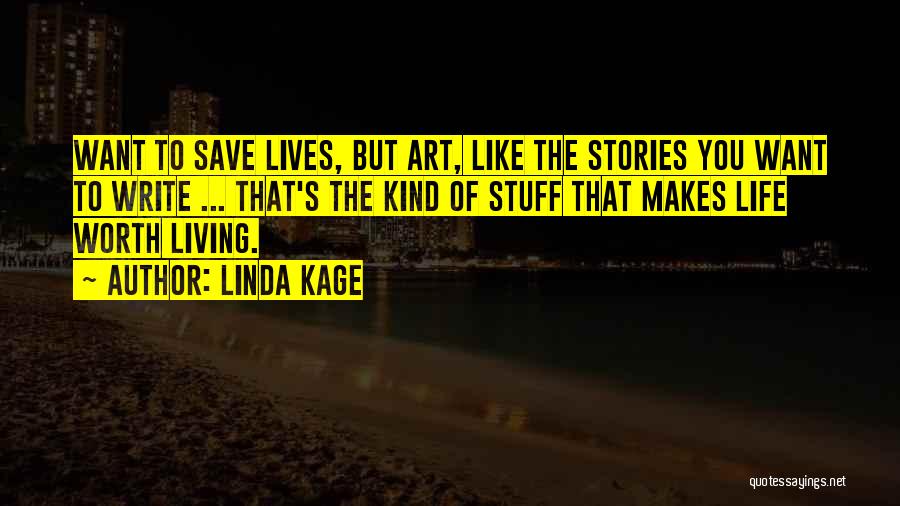 Linda Kage Quotes: Want To Save Lives, But Art, Like The Stories You Want To Write ... That's The Kind Of Stuff That