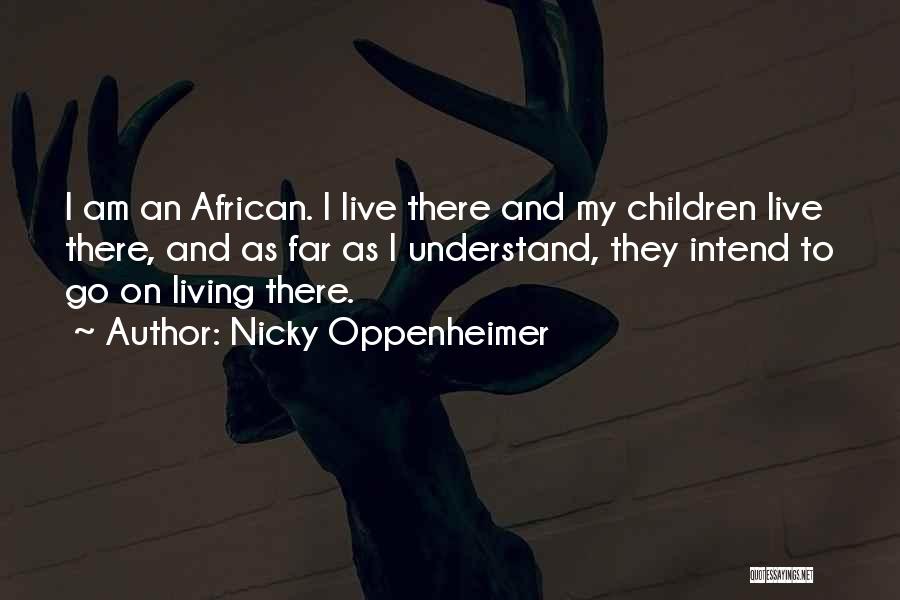 Nicky Oppenheimer Quotes: I Am An African. I Live There And My Children Live There, And As Far As I Understand, They Intend