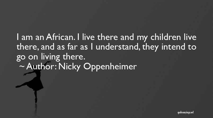 Nicky Oppenheimer Quotes: I Am An African. I Live There And My Children Live There, And As Far As I Understand, They Intend