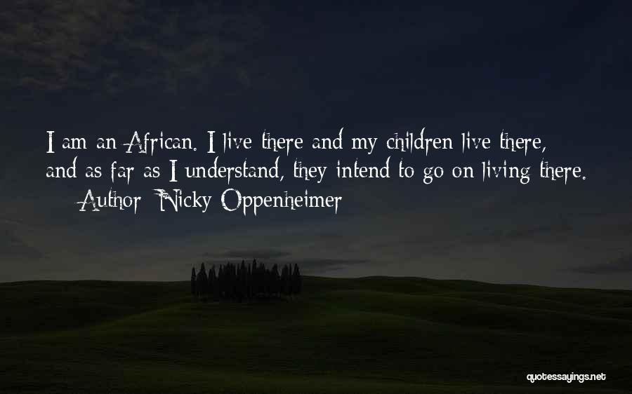 Nicky Oppenheimer Quotes: I Am An African. I Live There And My Children Live There, And As Far As I Understand, They Intend
