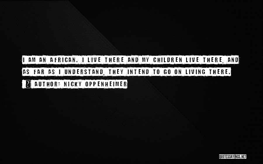 Nicky Oppenheimer Quotes: I Am An African. I Live There And My Children Live There, And As Far As I Understand, They Intend