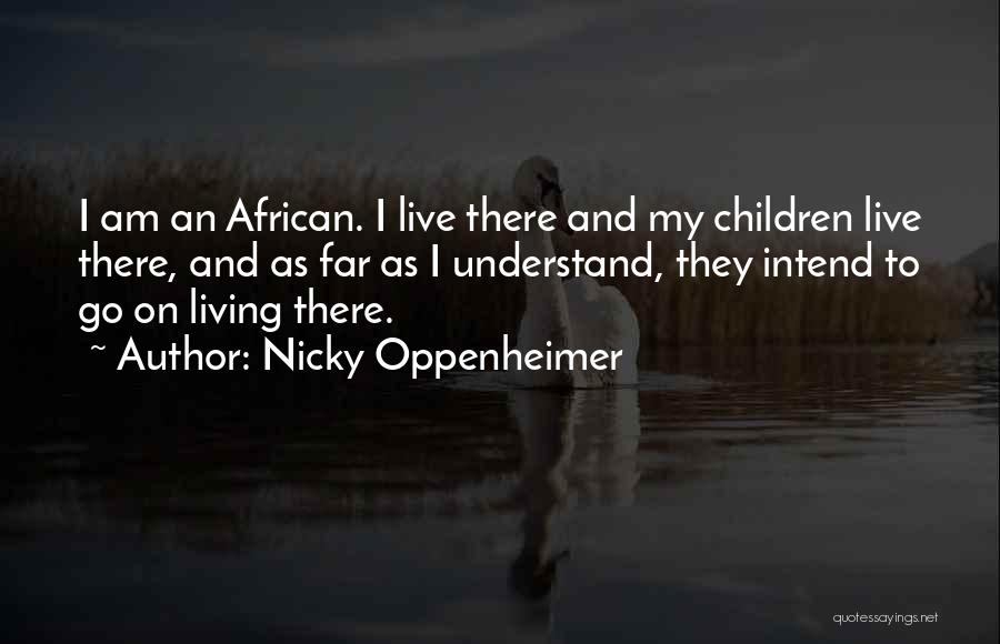 Nicky Oppenheimer Quotes: I Am An African. I Live There And My Children Live There, And As Far As I Understand, They Intend