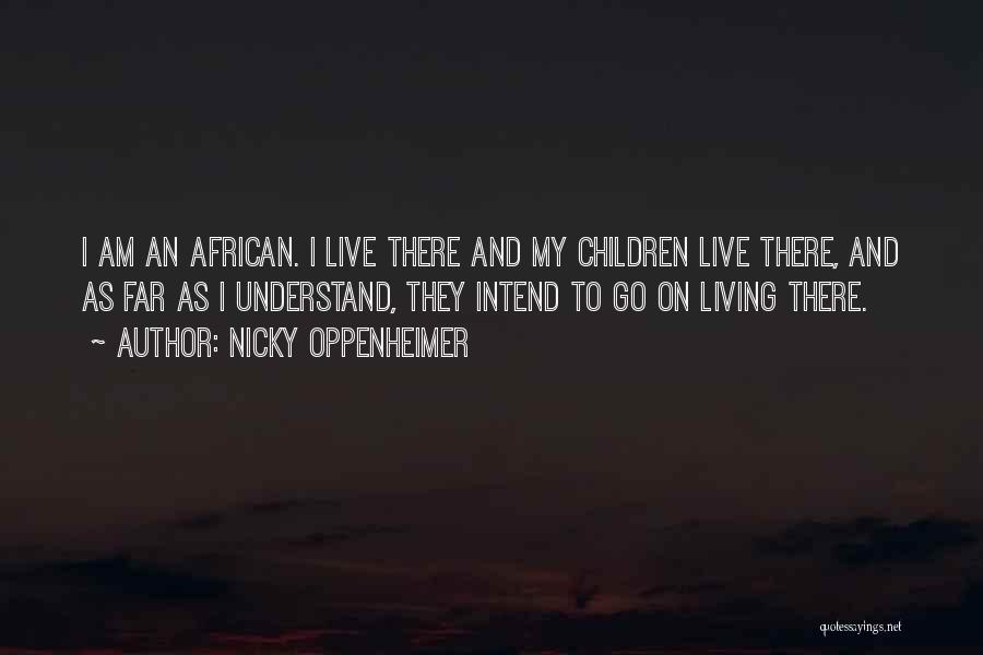 Nicky Oppenheimer Quotes: I Am An African. I Live There And My Children Live There, And As Far As I Understand, They Intend
