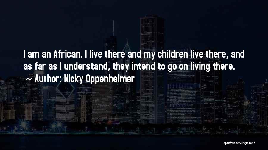 Nicky Oppenheimer Quotes: I Am An African. I Live There And My Children Live There, And As Far As I Understand, They Intend