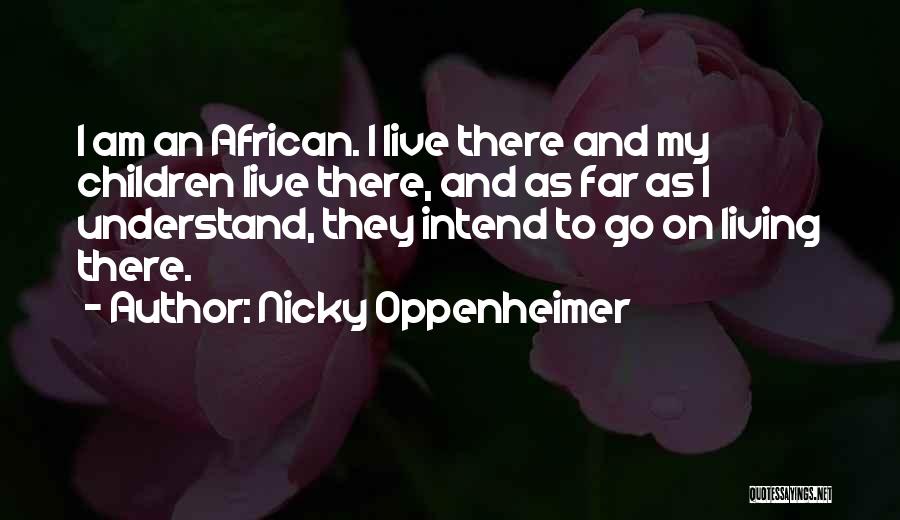 Nicky Oppenheimer Quotes: I Am An African. I Live There And My Children Live There, And As Far As I Understand, They Intend