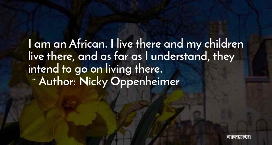 Nicky Oppenheimer Quotes: I Am An African. I Live There And My Children Live There, And As Far As I Understand, They Intend