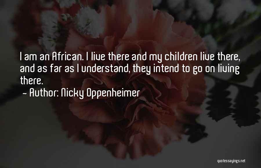Nicky Oppenheimer Quotes: I Am An African. I Live There And My Children Live There, And As Far As I Understand, They Intend