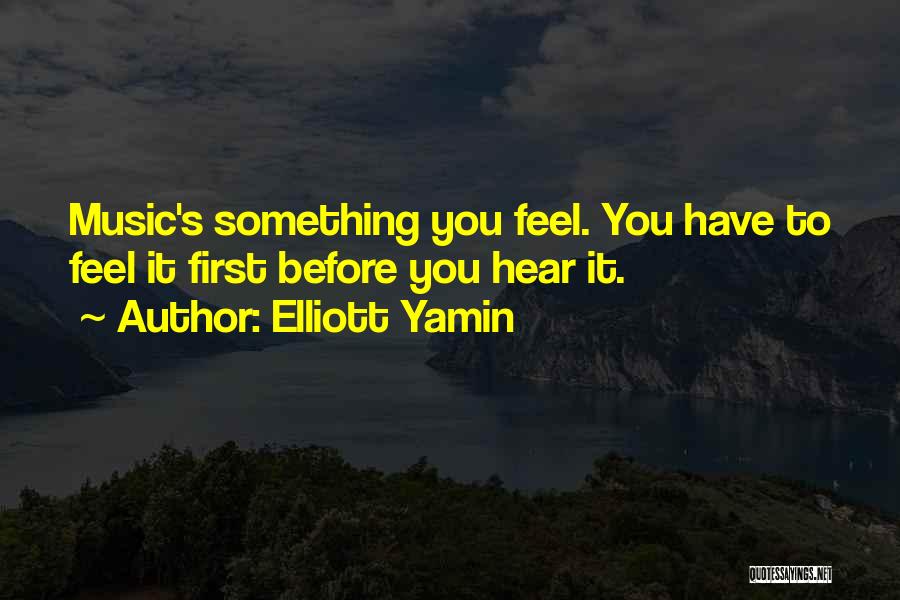 Elliott Yamin Quotes: Music's Something You Feel. You Have To Feel It First Before You Hear It.
