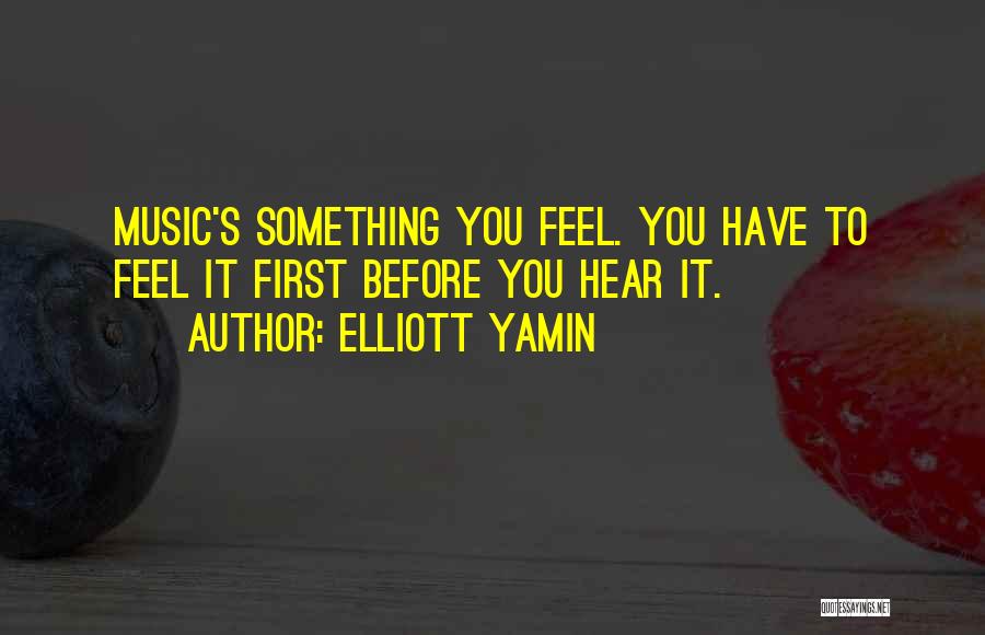 Elliott Yamin Quotes: Music's Something You Feel. You Have To Feel It First Before You Hear It.