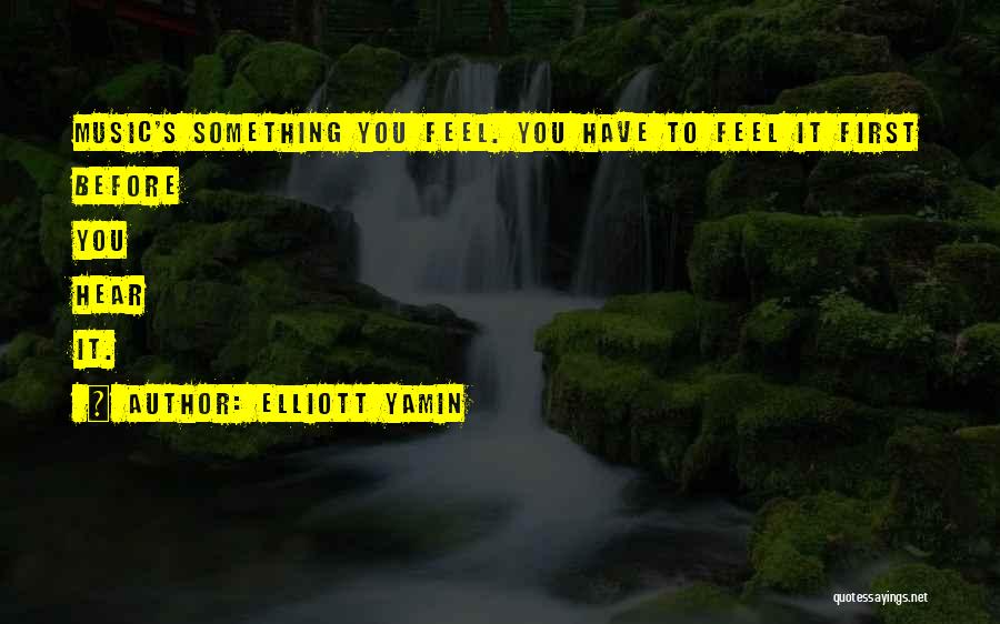 Elliott Yamin Quotes: Music's Something You Feel. You Have To Feel It First Before You Hear It.