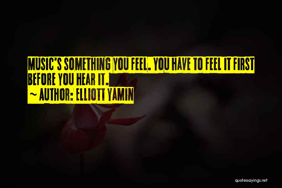 Elliott Yamin Quotes: Music's Something You Feel. You Have To Feel It First Before You Hear It.