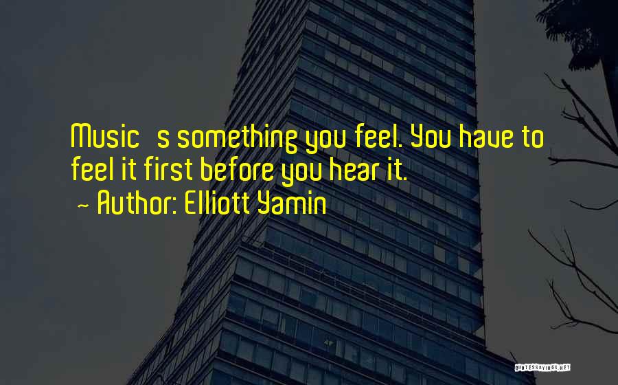 Elliott Yamin Quotes: Music's Something You Feel. You Have To Feel It First Before You Hear It.