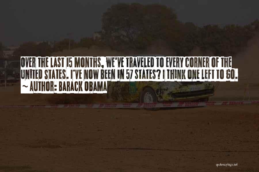 Barack Obama Quotes: Over The Last 15 Months, We've Traveled To Every Corner Of The United States. I've Now Been In 57 States?