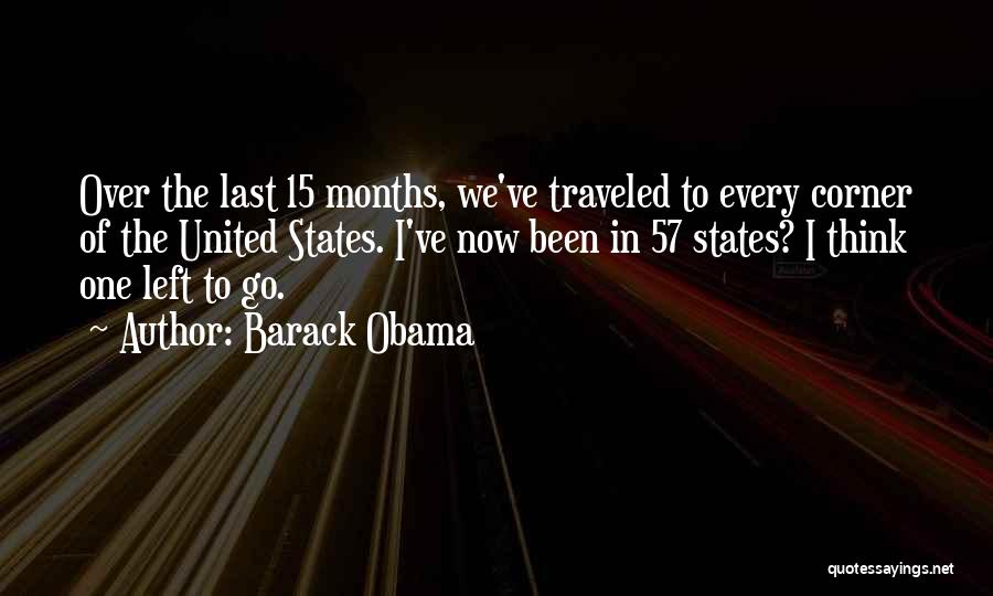 Barack Obama Quotes: Over The Last 15 Months, We've Traveled To Every Corner Of The United States. I've Now Been In 57 States?