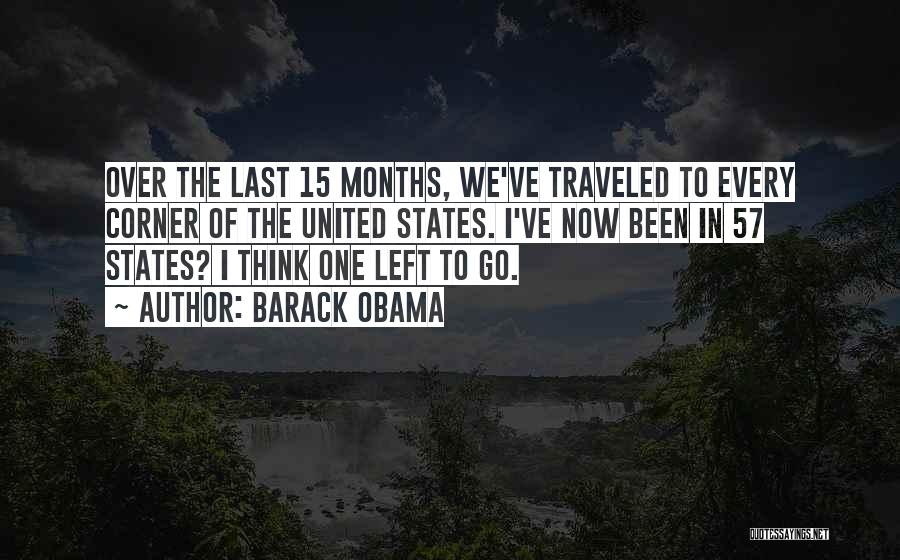 Barack Obama Quotes: Over The Last 15 Months, We've Traveled To Every Corner Of The United States. I've Now Been In 57 States?