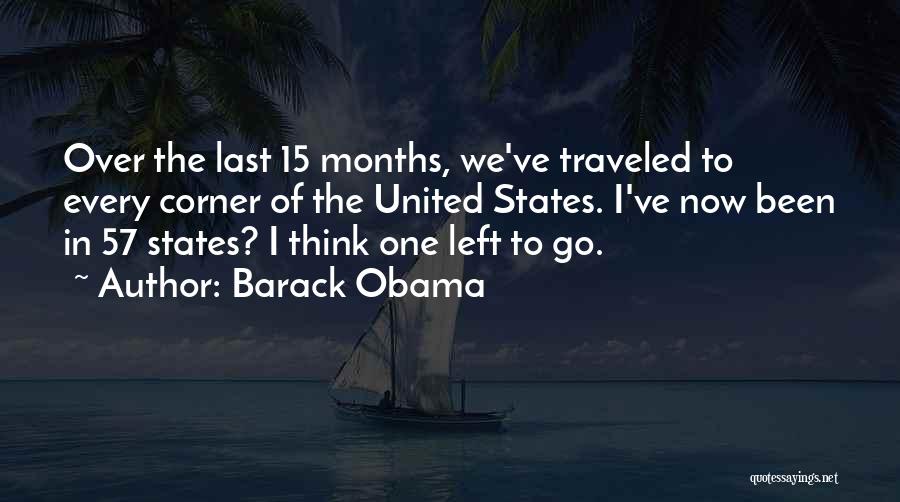 Barack Obama Quotes: Over The Last 15 Months, We've Traveled To Every Corner Of The United States. I've Now Been In 57 States?
