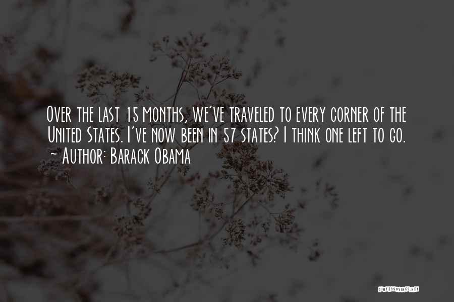 Barack Obama Quotes: Over The Last 15 Months, We've Traveled To Every Corner Of The United States. I've Now Been In 57 States?