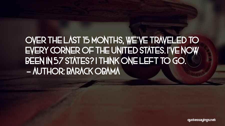 Barack Obama Quotes: Over The Last 15 Months, We've Traveled To Every Corner Of The United States. I've Now Been In 57 States?
