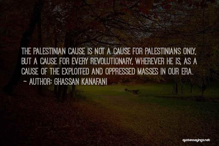 Ghassan Kanafani Quotes: The Palestinian Cause Is Not A Cause For Palestinians Only, But A Cause For Every Revolutionary, Wherever He Is, As