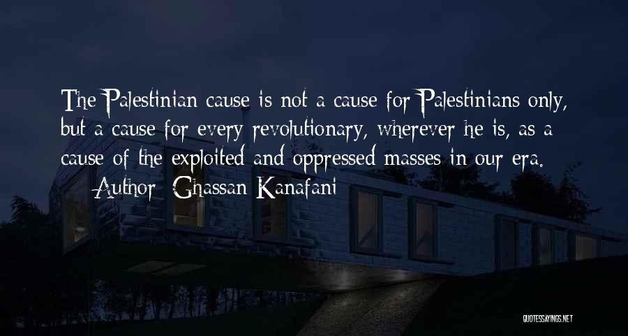 Ghassan Kanafani Quotes: The Palestinian Cause Is Not A Cause For Palestinians Only, But A Cause For Every Revolutionary, Wherever He Is, As