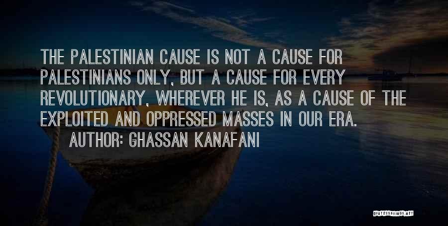 Ghassan Kanafani Quotes: The Palestinian Cause Is Not A Cause For Palestinians Only, But A Cause For Every Revolutionary, Wherever He Is, As