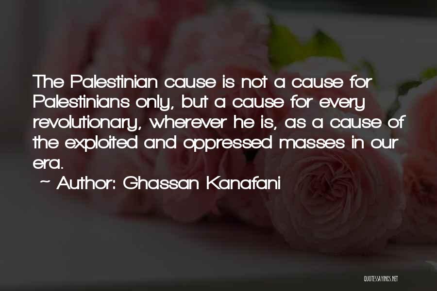 Ghassan Kanafani Quotes: The Palestinian Cause Is Not A Cause For Palestinians Only, But A Cause For Every Revolutionary, Wherever He Is, As