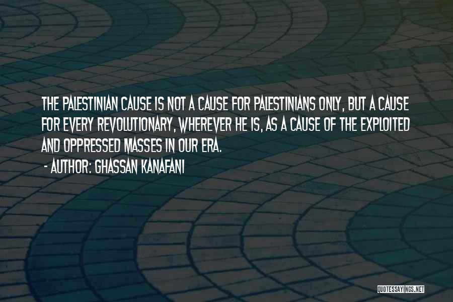Ghassan Kanafani Quotes: The Palestinian Cause Is Not A Cause For Palestinians Only, But A Cause For Every Revolutionary, Wherever He Is, As