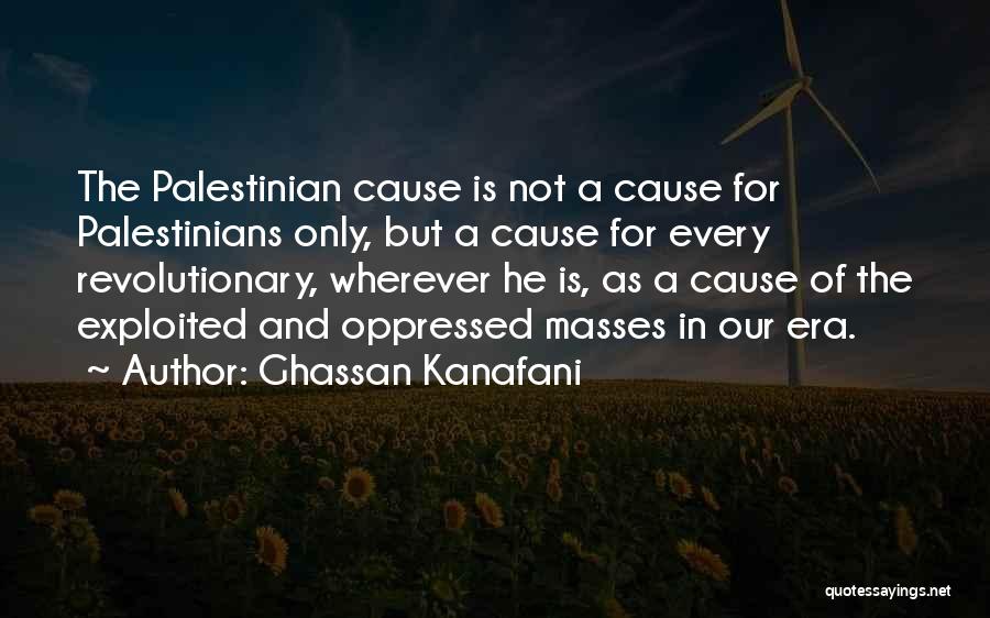 Ghassan Kanafani Quotes: The Palestinian Cause Is Not A Cause For Palestinians Only, But A Cause For Every Revolutionary, Wherever He Is, As