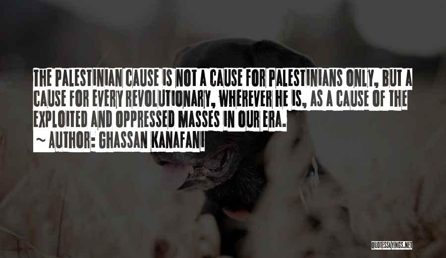 Ghassan Kanafani Quotes: The Palestinian Cause Is Not A Cause For Palestinians Only, But A Cause For Every Revolutionary, Wherever He Is, As