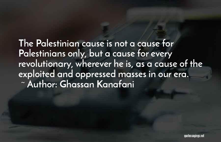 Ghassan Kanafani Quotes: The Palestinian Cause Is Not A Cause For Palestinians Only, But A Cause For Every Revolutionary, Wherever He Is, As